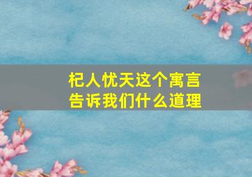 杞人忧天这个寓言告诉我们什么道理