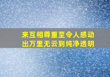 来互相尊重至令人感动出万里无云到纯净透明