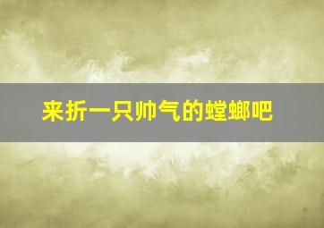 来折一只帅气的螳螂吧