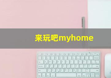 来玩吧myhome