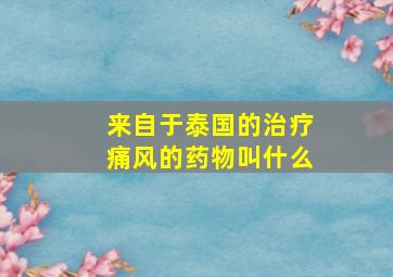 来自于泰国的治疗痛风的药物叫什么