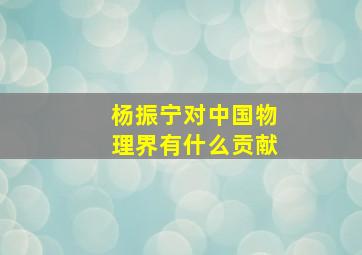 杨振宁对中国物理界有什么贡献