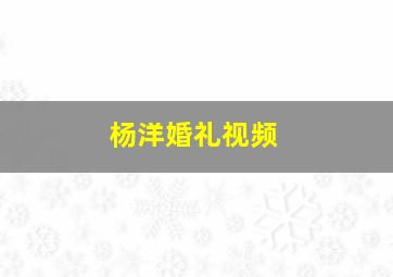 杨洋婚礼视频