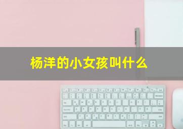 杨洋的小女孩叫什么