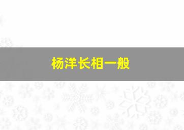 杨洋长相一般