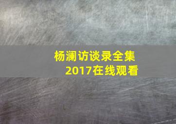 杨澜访谈录全集2017在线观看