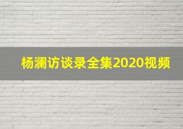 杨澜访谈录全集2020视频