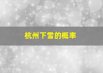 杭州下雪的概率