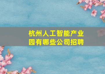 杭州人工智能产业园有哪些公司招聘