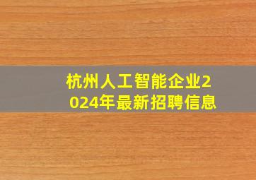 杭州人工智能企业2024年最新招聘信息