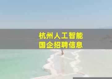 杭州人工智能国企招聘信息