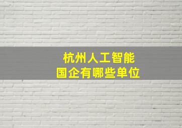 杭州人工智能国企有哪些单位