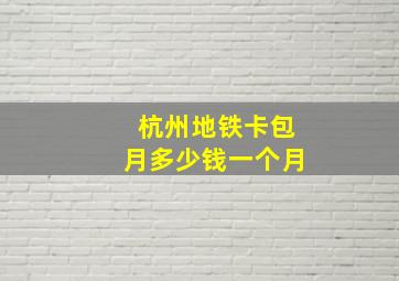 杭州地铁卡包月多少钱一个月