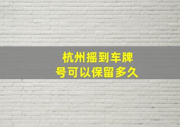 杭州摇到车牌号可以保留多久