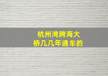 杭州湾跨海大桥几几年通车的