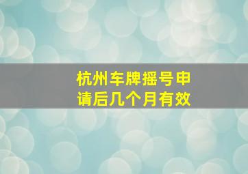 杭州车牌摇号申请后几个月有效