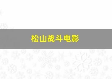 松山战斗电影