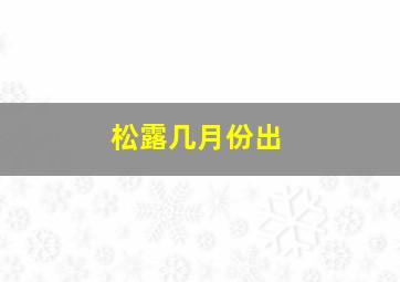 松露几月份出