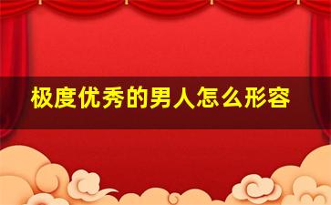 极度优秀的男人怎么形容