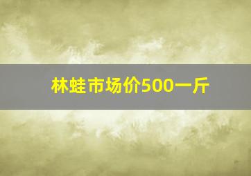 林蛙市场价500一斤