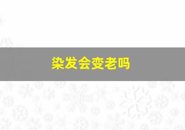 染发会变老吗