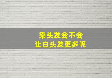 染头发会不会让白头发更多呢