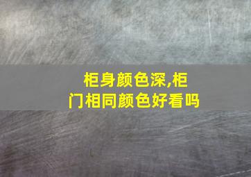 柜身颜色深,柜门相同颜色好看吗