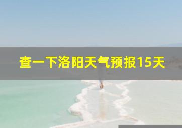 查一下洛阳天气预报15天