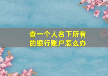 查一个人名下所有的银行账户怎么办