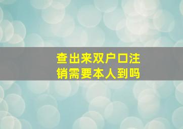 查出来双户口注销需要本人到吗