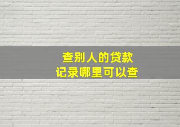 查别人的贷款记录哪里可以查