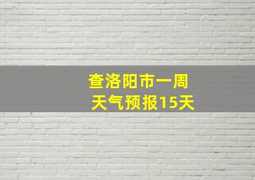 查洛阳市一周天气预报15天