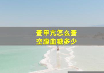 查甲亢怎么查空腹血糖多少