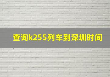 查询k255列车到深圳时间