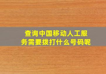 查询中国移动人工服务需要拨打什么号码呢