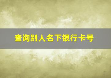 查询别人名下银行卡号