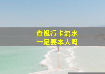 查银行卡流水一定要本人吗