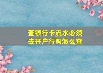 查银行卡流水必须去开户行吗怎么查