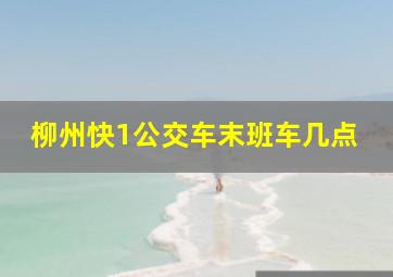 柳州快1公交车末班车几点