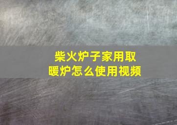 柴火炉子家用取暖炉怎么使用视频