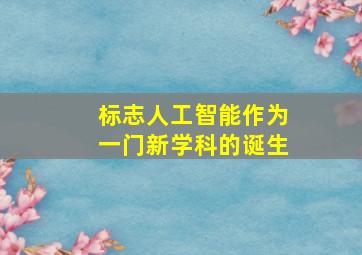 标志人工智能作为一门新学科的诞生