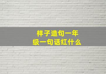 样子造句一年级一句话红什么