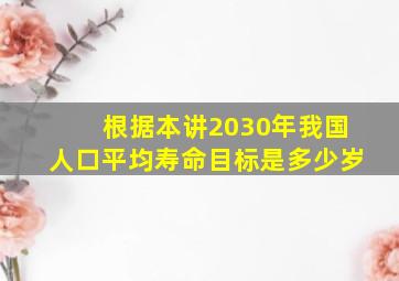 根据本讲2030年我国人口平均寿命目标是多少岁