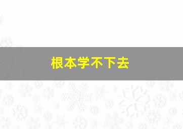 根本学不下去