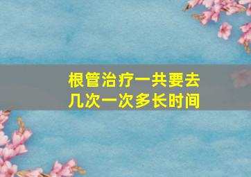 根管治疗一共要去几次一次多长时间