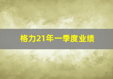 格力21年一季度业绩