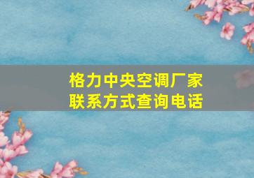 格力中央空调厂家联系方式查询电话