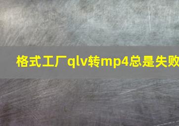 格式工厂qlv转mp4总是失败