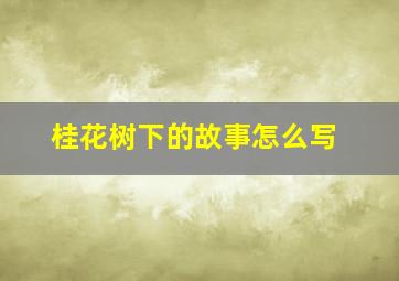 桂花树下的故事怎么写