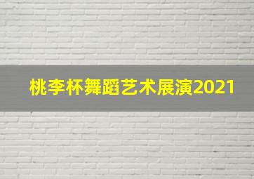 桃李杯舞蹈艺术展演2021